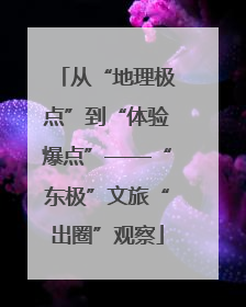 从“地理极点”到“体验爆点”——“东极”文旅“出圈”观察