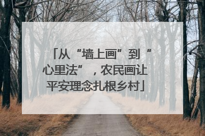 从“墙上画”到“心里法”，农民画让平安理念扎根乡村