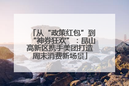 从“政策红包”到“神券狂欢”：昆山高新区携手美团打造周末消费新场景