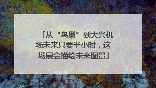 从“鸟巢”到大兴机场未来只要半小时，这场展会描绘未来图景