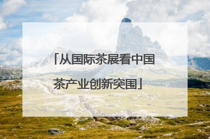 从国际茶展看中国茶产业创新突围