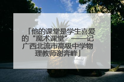 他的课堂是学生喜爱的“魔术课堂”——记广西北流市高级中学物理教师谢奔峰