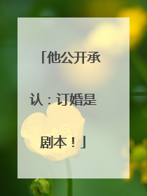 他公开承认：订婚是剧本！
