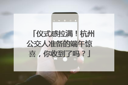 仪式感拉满！杭州公交人准备的端午惊喜，你收到了吗？