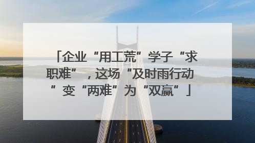 企业“用工荒”学子“求职难”，这场“及时雨行动”变“两难”为“双赢”