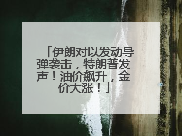 伊朗对以发动导弹袭击，特朗普发声！油价飙升，金价大涨！
