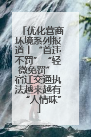 优化营商环境系列报道丨“首违不罚”“轻微免罚” 宿迁交通执法越来越有“人情味”