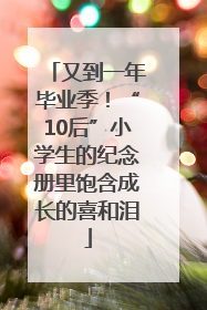 又到一年毕业季！“10后”小学生的纪念册里饱含成长的喜和泪
