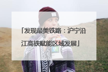 发现最美铁路：沪宁沿江高铁赋能区域发展