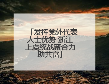 发挥党外代表人士优势 浙江上虞统战聚合力助共富