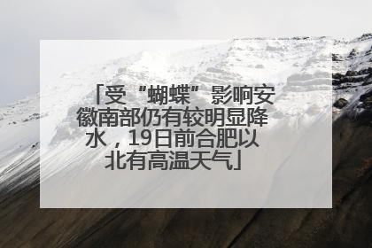 受“蝴蝶”影响安徽南部仍有较明显降水，19日前合肥以北有高温天气