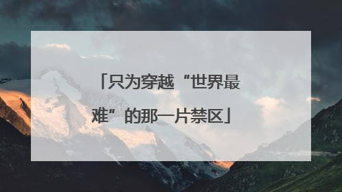 只为穿越“世界最难”的那一片禁区