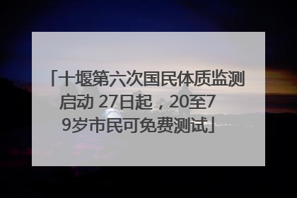 十堰第六次国民体质监测启动 27日起，20至79岁市民可免费测试