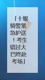 十堰骑警紧急护送！考生错过大巴终赴考场