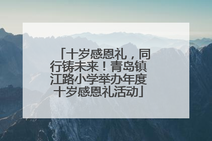十岁感恩礼，同行铸未来！青岛镇江路小学举办年度十岁感恩礼活动