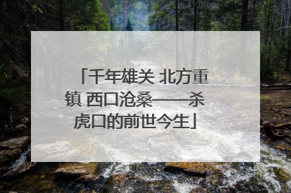千年雄关 北方重镇 西口沧桑——杀虎口的前世今生