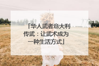 华人武者意大利传武：让武术成为一种生活方式