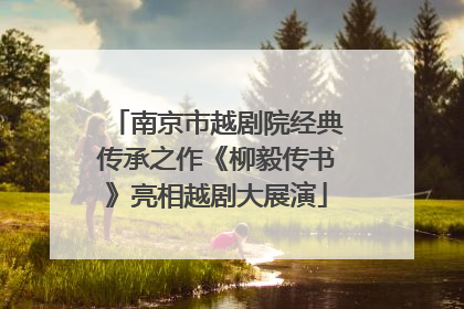 南京市越剧院经典传承之作《柳毅传书》亮相越剧大展演