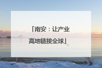 南安：让产业高地链接全球
