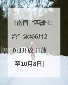 南昌“两滩七湾”泳场6月20日开放 开放至10月8日