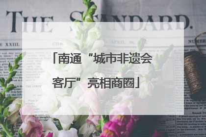 南通“城市非遗会客厅”亮相商圈