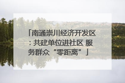 南通崇川经济开发区：共建单位进社区 服务群众“零距离”