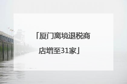 厦门离境退税商店增至31家