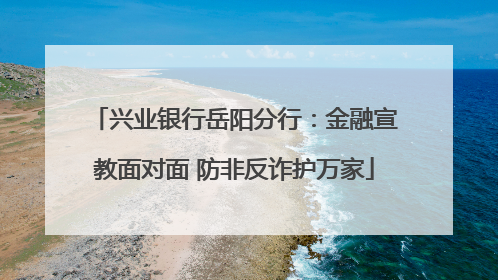 兴业银行岳阳分行：金融宣教面对面 防非反诈护万家