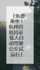 免费乘坐！杭州首批持证载人自动驾驶公交试运行
