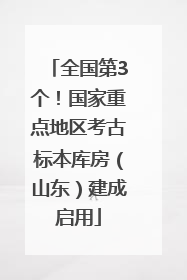 全国第3个！国家重点地区考古标本库房（山东）建成启用