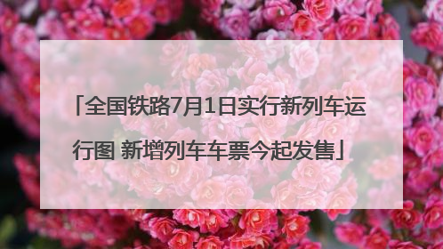 全国铁路7月1日实行新列车运行图 新增列车车票今起发售