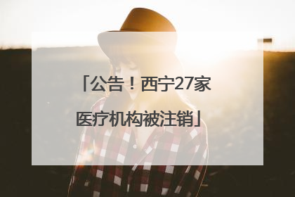 公告！西宁27家医疗机构被注销