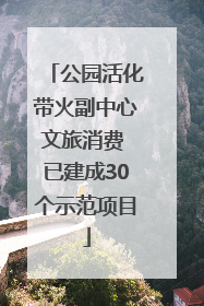 公园活化带火副中心文旅消费 已建成30个示范项目