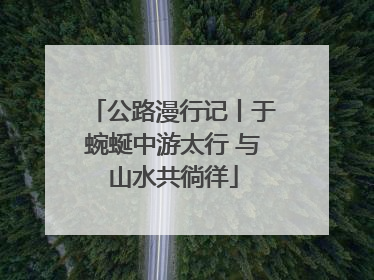 公路漫行记丨于蜿蜒中游太行 与山水共徜徉