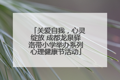 关爱自我，心灵绽放 成都龙泉驿洛带小学举办系列心理健康节活动