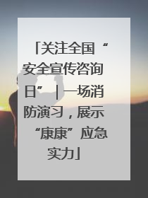 关注全国“安全宣传咨询日”｜一场消防演习，展示“康康”应急实力