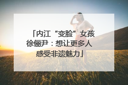 内江“变脸”女孩徐俪尹：想让更多人感受非遗魅力