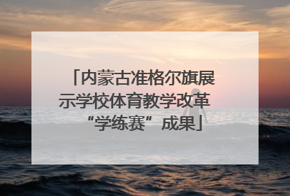 内蒙古准格尔旗展示学校体育教学改革“学练赛”成果
