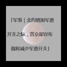 军事｜北约增加军费开支之际，普京却宣布俄将减少军费开支