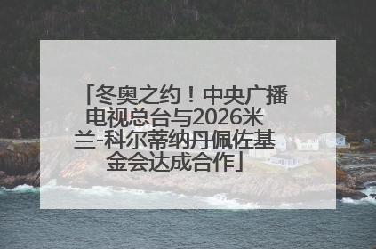 冬奥之约！中央广播电视总台与2026米兰-科尔蒂纳丹佩佐基金会达成合作
