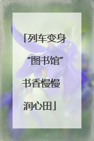 列车变身“图书馆” 书香慢慢润心田