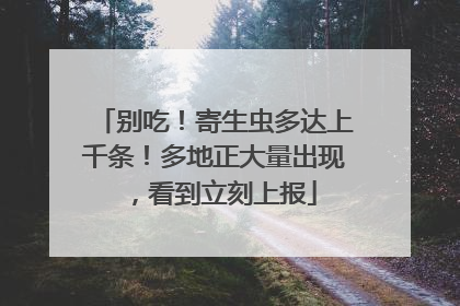 别吃！寄生虫多达上千条！多地正大量出现，看到立刻上报