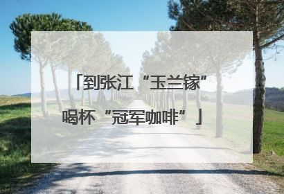 到张江“玉兰镓”喝杯“冠军咖啡”
