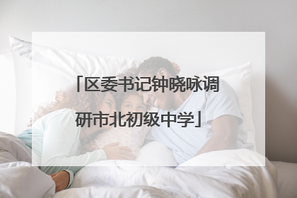 区委书记钟晓咏调研市北初级中学