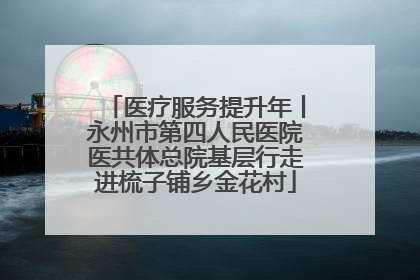 医疗服务提升年丨永州市第四人民医院医共体总院基层行走进梳子铺乡金花村