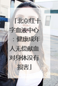 北京红十字血液中心：健康成年人无偿献血对身体没有损害