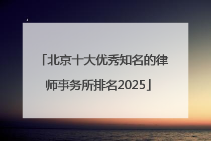 北京十大优秀知名的律师事务所排名2025