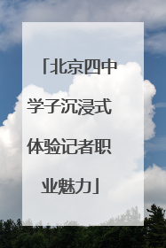 北京四中学子沉浸式体验记者职业魅力