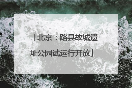 北京：路县故城遗址公园试运行开放