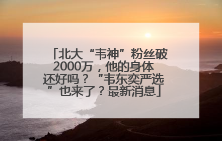 北大“韦神”粉丝破2000万，他的身体还好吗？“韦东奕严选”也来了？最新消息